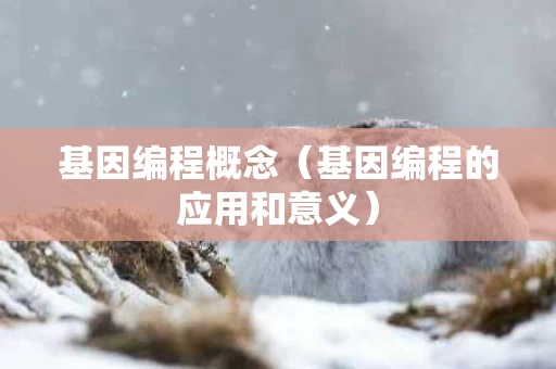 基因编程概念（基因编程的应用和意义）