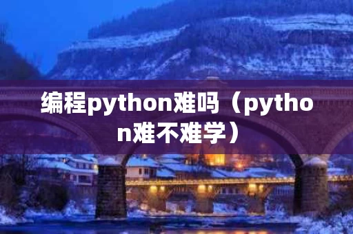 编程python难吗（python难不难学）