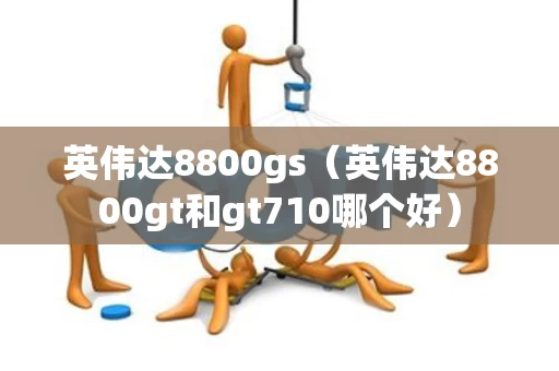 英伟达8800gs（英伟达8800gt和gt710哪个好）