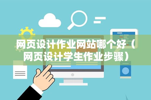 网页设计作业网站哪个好（网页设计学生作业步骤）