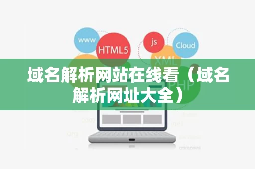 域名解析网站在线看（域名解析网址大全）