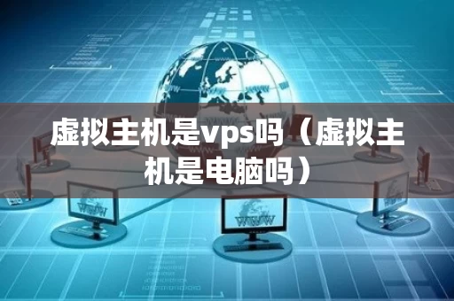 虚拟主机是vps吗（虚拟主机是电脑吗）
