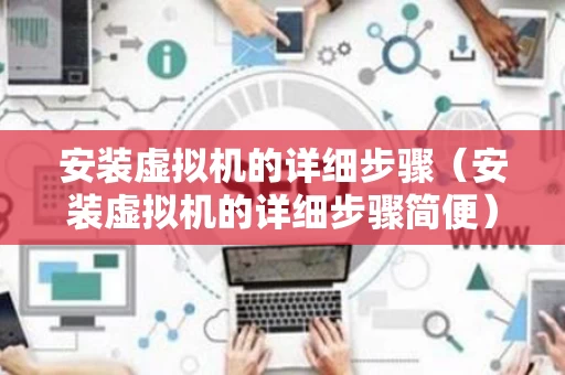 安装虚拟机的详细步骤（安装虚拟机的详细步骤简便）