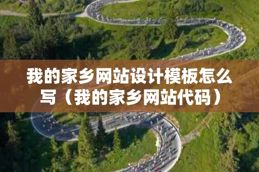 我的家乡网站设计模板怎么写（我的家乡网站代码）