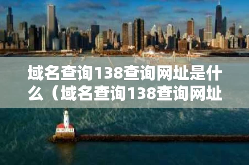 域名查询138查询网址是什么（域名查询138查询网址是什么意思）