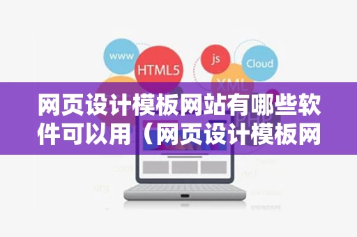 网页设计模板网站有哪些软件可以用（网页设计模板网站有哪些软件可以用的）