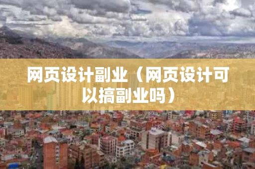 网页设计副业（网页设计可以搞副业吗）