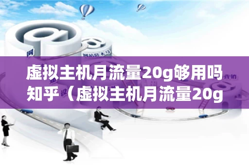 虚拟主机月流量20g够用吗知乎（虚拟主机月流量20g够用吗知乎）