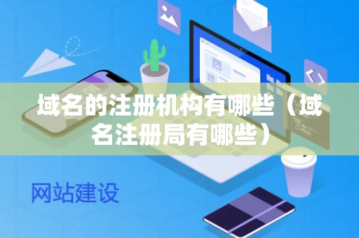 域名的注册机构有哪些（域名注册局有哪些）