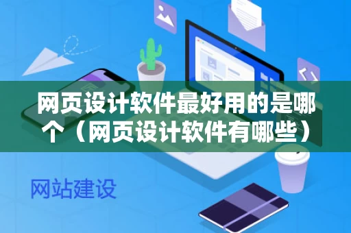 网页设计软件最好用的是哪个（网页设计软件有哪些）