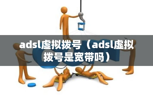 adsl虚拟拨号（adsl虚拟拨号是宽带吗）