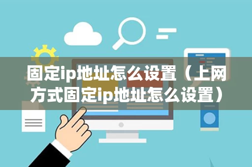 固定ip地址怎么设置（上网方式固定ip地址怎么设置）
