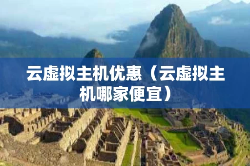 云虚拟主机优惠（云虚拟主机哪家便宜）