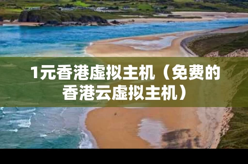 1元香港虚拟主机（免费的香港云虚拟主机）
