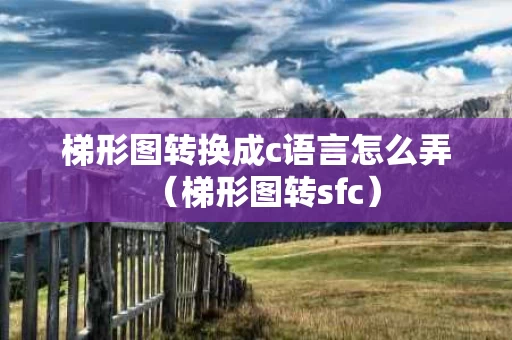梯形图转换成c语言怎么弄（梯形图转sfc）