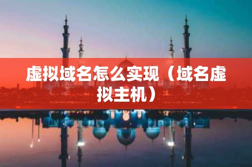 虚拟域名怎么实现（域名虚拟主机）
