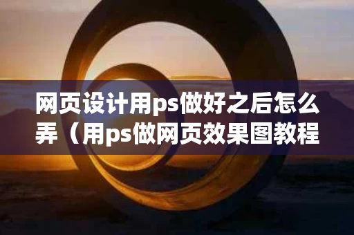 网页设计用ps做好之后怎么弄（用ps做网页效果图教程）