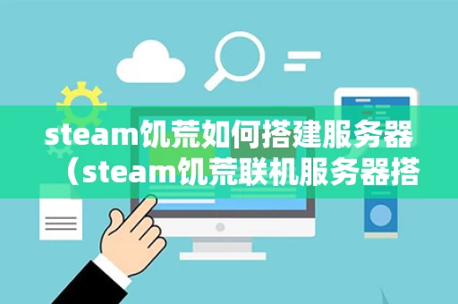 steam饥荒如何搭建服务器（steam饥荒联机服务器搭建教程）