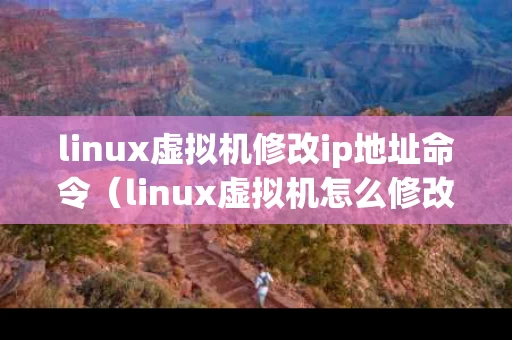 linux虚拟机修改ip地址命令（linux虚拟机怎么修改主机名）