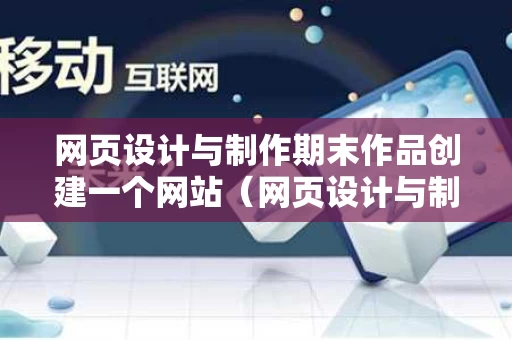 网页设计与制作期末作品创建一个网站（网页设计与制作怎么建立站点）
