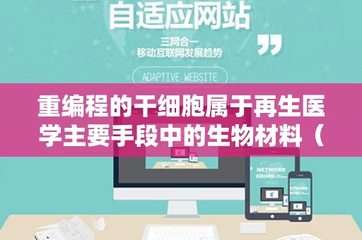 重编程的干细胞属于再生医学主要手段中的生物材料（重编程干细胞技术）