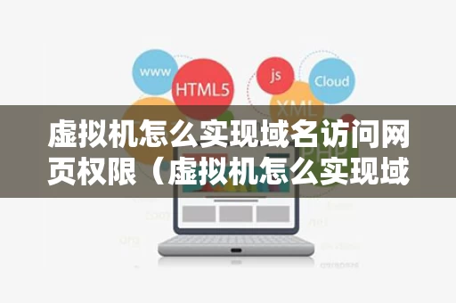虚拟机怎么实现域名访问网页权限（虚拟机怎么实现域名访问网页权限管理）