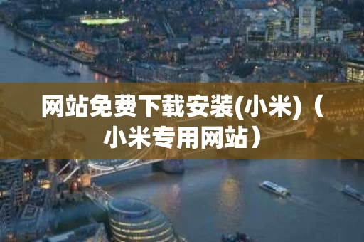 网站免费下载安装(小米)（小米专用网站）
