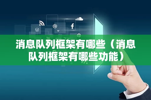 消息队列框架有哪些（消息队列框架有哪些功能）