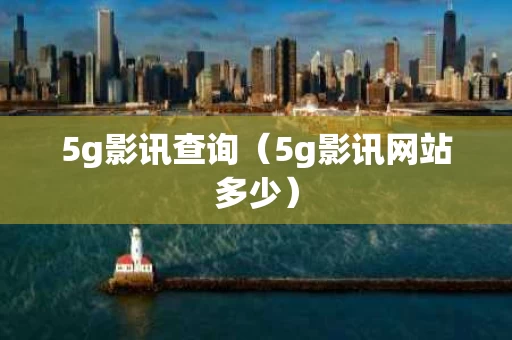 5g影讯查询（5g影讯网站多少）