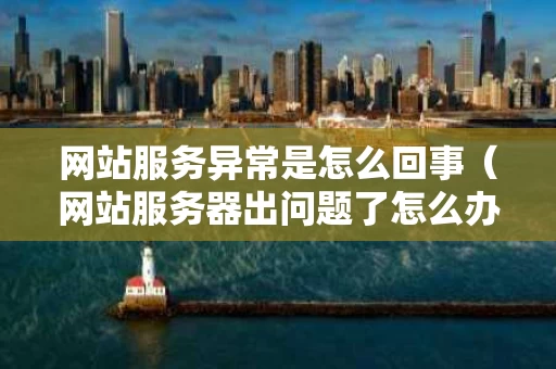 网站服务异常是怎么回事（网站服务器出问题了怎么办）