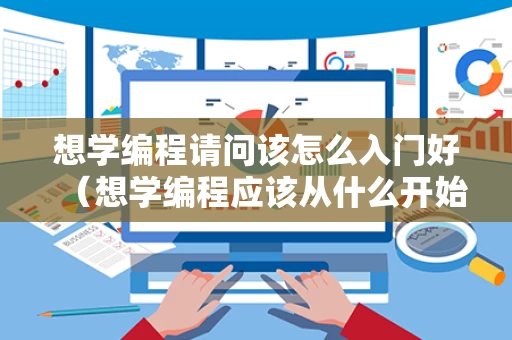 想学编程请问该怎么入门好（想学编程应该从什么开始学好?）