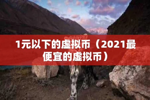 1元以下的虚拟币（2021最便宜的虚拟币）