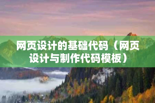 网页设计的基础代码（网页设计与制作代码模板）