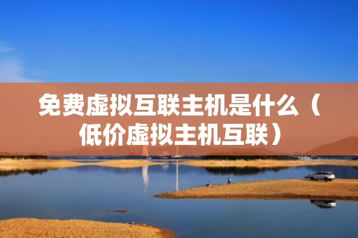 免费虚拟互联主机是什么（低价虚拟主机互联）