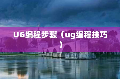 UG编程步骤（ug编程技巧）
