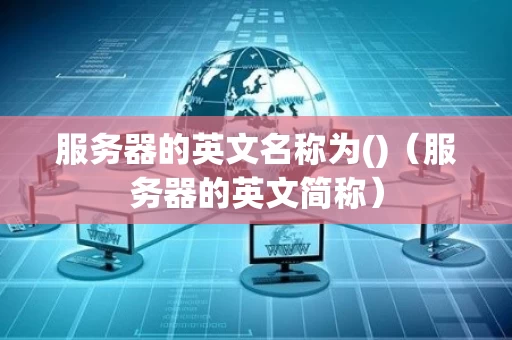 服务器的英文名称为()（服务器的英文简称）