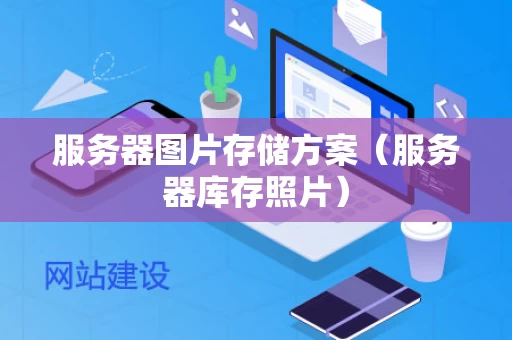 服务器图片存储方案（服务器库存照片）