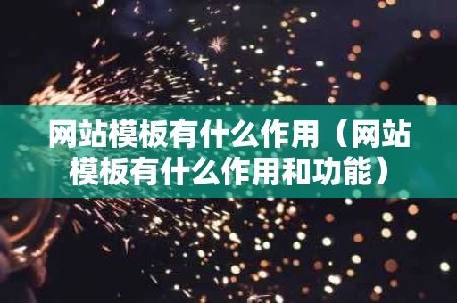 网站模板有什么作用（网站模板有什么作用和功能）