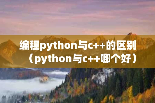 编程python与c++的区别（python与c++哪个好）