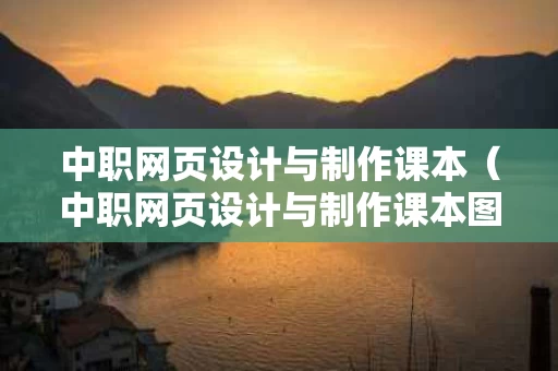 中职网页设计与制作课本（中职网页设计与制作课本图片）