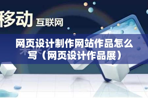 网页设计制作网站作品怎么写（网页设计作品展）