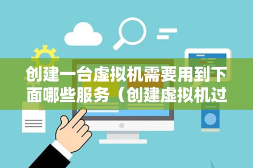 创建一台虚拟机需要用到下面哪些服务（创建虚拟机过程）