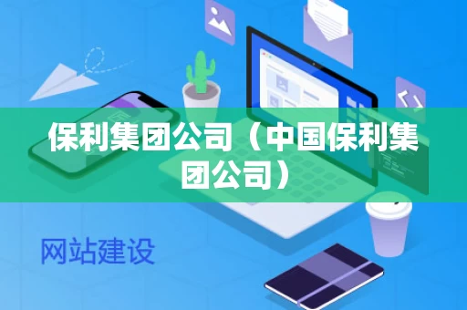 保利集团公司（中国保利集团公司）