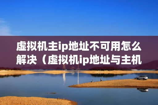 虚拟机主ip地址不可用怎么解决（虚拟机ip地址与主机ip地址）