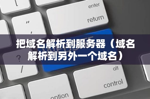把域名解析到服务器（域名解析到另外一个域名）
