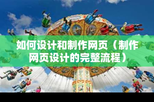 如何设计和制作网页（制作网页设计的完整流程）