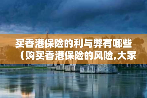 买香港保险的利与弊有哪些（购买香港保险的风险,大家须知）