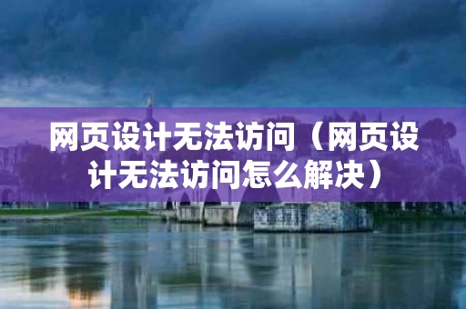 网页设计无法访问（网页设计无法访问怎么解决）
