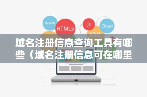 域名注册信息查询工具有哪些（域名注册信息可在哪里找到）
