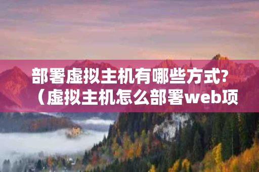 部署虚拟主机有哪些方式?（虚拟主机怎么部署web项目）